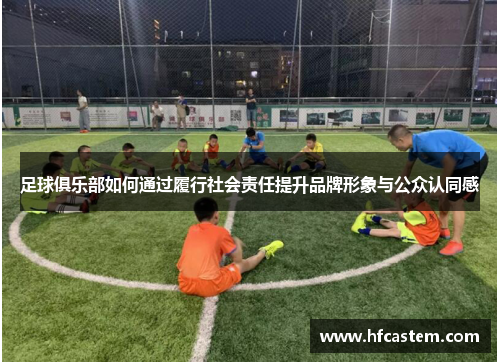 足球俱乐部如何通过履行社会责任提升品牌形象与公众认同感